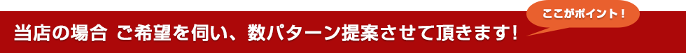 当店の場合 ご希望を伺い、数パターン提案させて頂きます!
